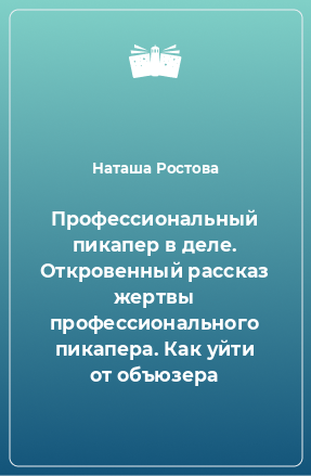 Книга Профессиональный пикапер в деле. Откровенный рассказ жертвы профессионального пикапера. Как уйти от объюзера