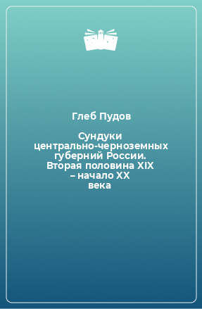 Книга Сундуки центрально-черноземных губерний России. Вторая половина XIX – начало XX века