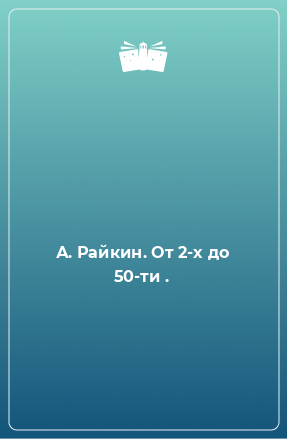 Книга А. Райкин. От 2-х до 50-ти .