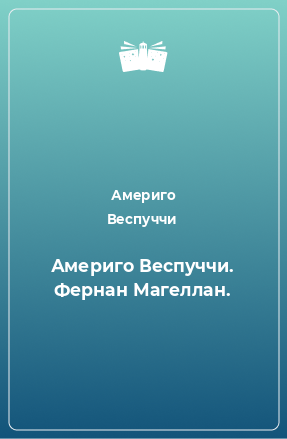 Книга Америго Веспуччи. Фернан Магеллан.