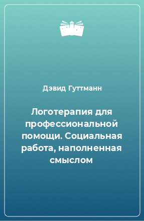 Книга Логотерапия для профессиональной помощи. Социальная работа, наполненная смыслом