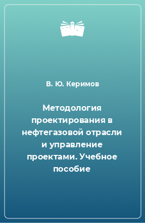 Книга Методология проектирования в нефтегазовой отрасли и управление проектами. Учебное пособие