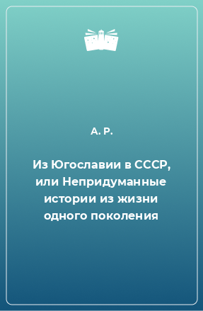 Книга Из Югославии в СССР, или Непридуманные истории из жизни одного поколения