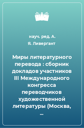 Книга Миры литературного перевода : сборник докладов участников III Международного конгресса переводчиков художественной литературы (Москва, 4-7 сентября 2014 г.)