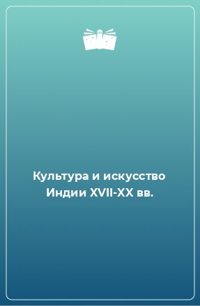 Книга Культура и искусство Индии XVII-XX вв.