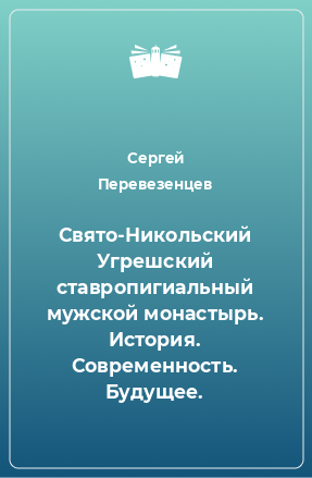 Книга Свято-Никольский Угрешский ставропигиальный мужской монастырь. История. Современность. Будущее.