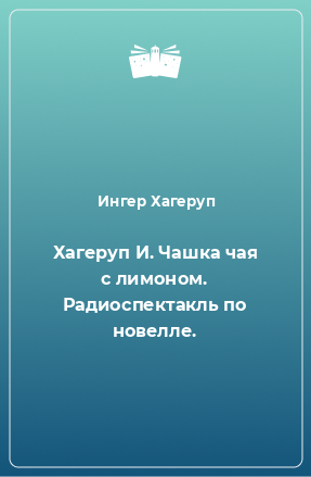 Книга Хагеруп И. Чашка чая с лимоном. Радиоспектакль по новелле.