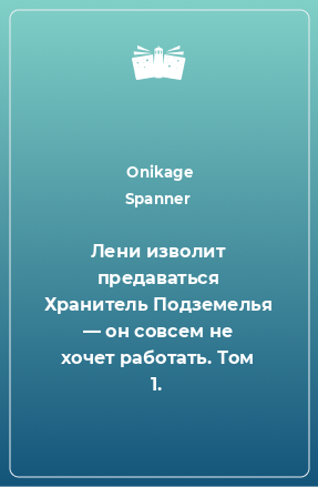 Книга Лени изволит предаваться Хранитель Подземелья — он совсем не хочет работать. Том 1.