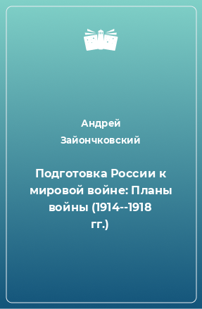 Книга Подготовка России к мировой войне: Планы войны (1914--1918 гг.)