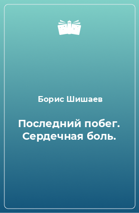 Книга Последний побег. Сердечная боль.