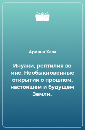 Книга Инуаки, рептилия во мне. Необыкновенные открытия о прошлом, настоящем и будущем Земли.