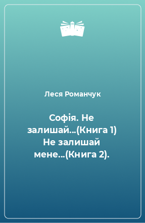 Книга Софія. Не залишай...(Книга 1) Не залишай мене...(Книга 2).