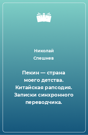 Книга Пекин — страна моего детства. Китайская рапсодия. Записки синхронного переводчика.