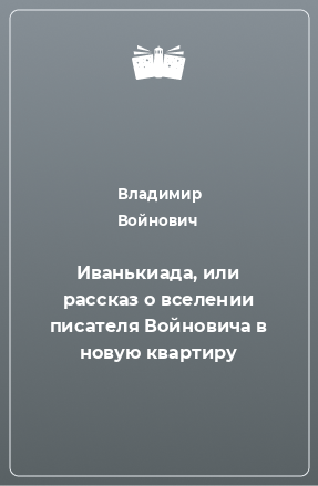 Книга Иванькиада, или рассказ о вселении писателя Войновича в новую квартиру