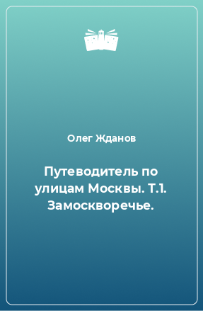 Книга Путеводитель по улицам Москвы. Т.1. Замоскворечье.