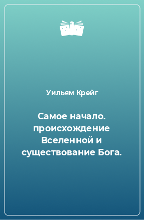 Книга Самое начало. происхождение Вселенной и существование Бога.