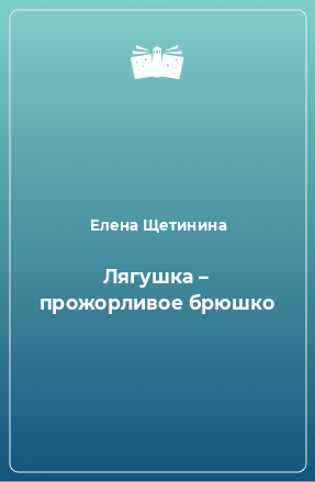 Книга Лягушка – прожорливое брюшко