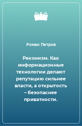 Книга Реконизм. Как информационные технологии делают репутацию сильнее власти, а открытость – безопаснее приватности.