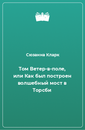 Книга Том Ветер-в-поле, или Как был построен волшебный мост в Торсби