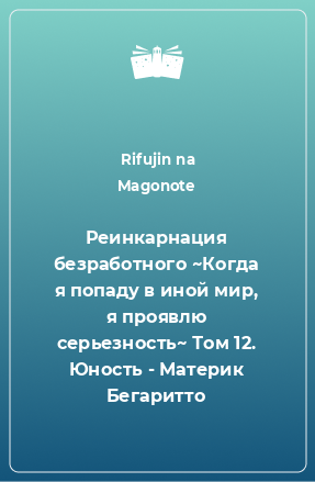 Книга Реинкарнация безработного ~Когда я попаду в иной мир, я проявлю серьезность~ Том 12. Юность - Материк Бегаритто