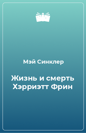 Книга Жизнь и смерть Хэрриэтт Фрин