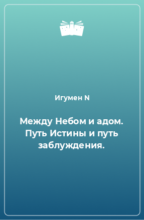 Книга Между Небом и адом. Путь Истины и путь заблуждения.