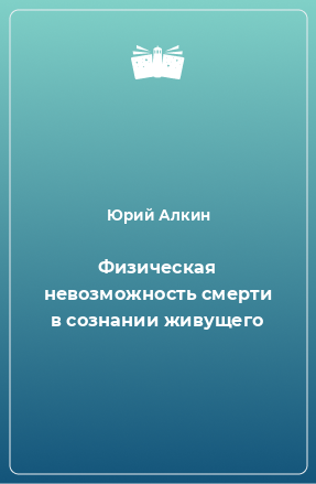 Книга Физическая невозможность смерти в сознании живущего