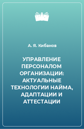 Книга УПРАВЛЕНИЕ ПЕРСОНАЛОМ ОРГАНИЗАЦИИ: АКТУАЛЬНЫЕ ТЕХНОЛОГИИ НАЙМА, АДАПТАЦИИ И АТТЕСТАЦИИ