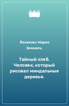 Книга Тайный хлеб. Человек, который рисовал миндальные деревья.