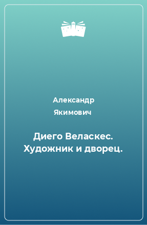 Книга Диего Веласкес. Художник и дворец.