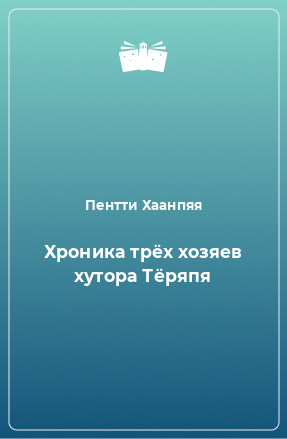 Книга Хроника трёх хозяев хутора Тёряпя