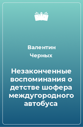 Книга Незаконченные воспоминания о детстве шофера междугородного автобуса