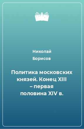 Книга Политика московских князей. Конец XIII – первая половина XIV в.