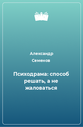 Книга Психодрама: способ решать, а не жаловаться