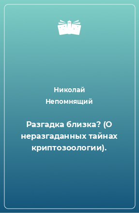 Книга Разгадка близка? (О неразгаданных тайнах криптозоологии).