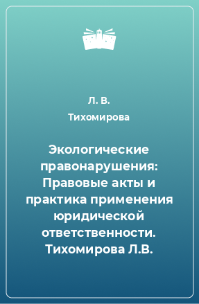 Книга Экологические правонарушения: Правовые акты и практика применения юридической ответственности. Тихомирова Л.В.