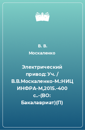 Книга Электрический привод: Уч. / В.В.Москаленко-М.:НИЦ ИНФРА-М,2015.-400 с..-(ВО: Бакалавриат)(П)