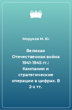 Книга Великая Отечественная война 1941-1945 гг.: Кампании и стратегические операции в цифрах. В 2-х тт.