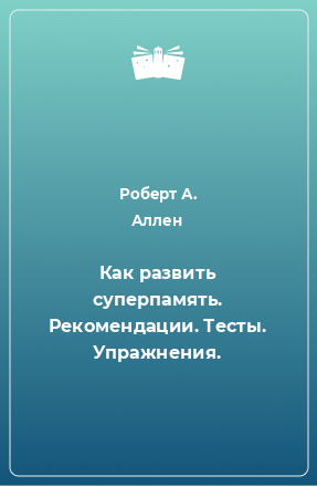 Книга Как развить суперпамять. Рекомендации. Тесты. Упражнения.