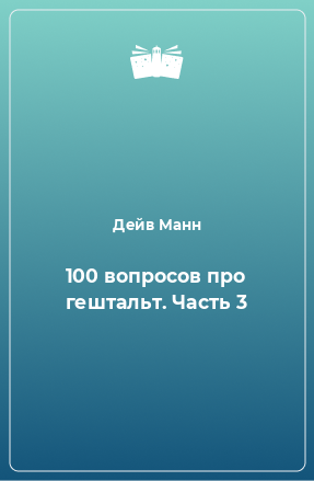 Книга 100 вопросов про гештальт. Часть 3