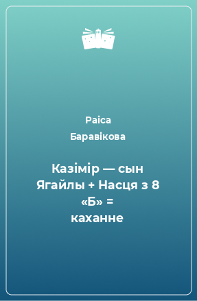 Книга Казімір — сын Ягайлы + Насця з 8 «Б» = каханне