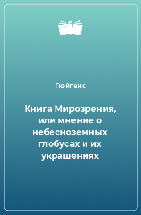 Книга Книга Мирозрения, или мнение о небесноземных глобусах и их украшениях