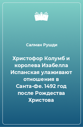 Книга Христофор Колумб и королева Изабелла Испанская улаживают отношения в Санта-Фе. 1492 год после Рождества Христова