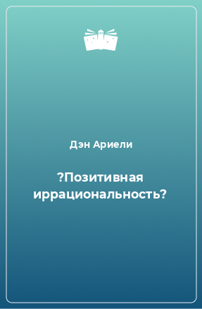 Книга ?Позитивная иррациональность?