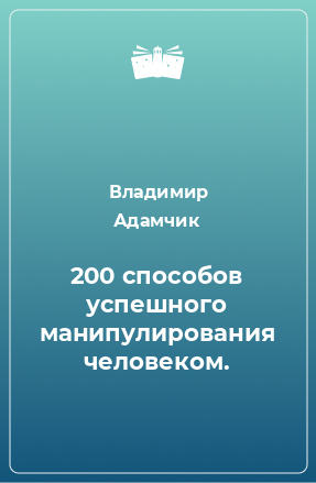 Книга 200 способов успешного манипулирования человеком.