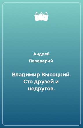 Книга Владимир Высоцкий. Сто друзей и недругов.