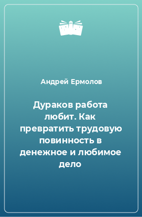 Книга Дураков работа любит. Как превратить трудовую повинность в денежное и любимое дело