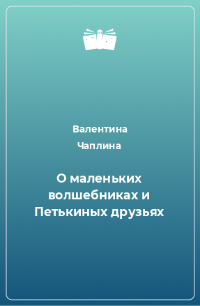 Книга О маленьких волшебниках и Петькиных друзьях