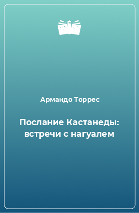 Книга Послание Кастанеды: встречи с нагуалем