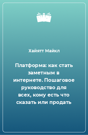 Книга Платформа: как стать заметным в интернете. Пошаговое руководство для всех, кому есть что сказать или продать